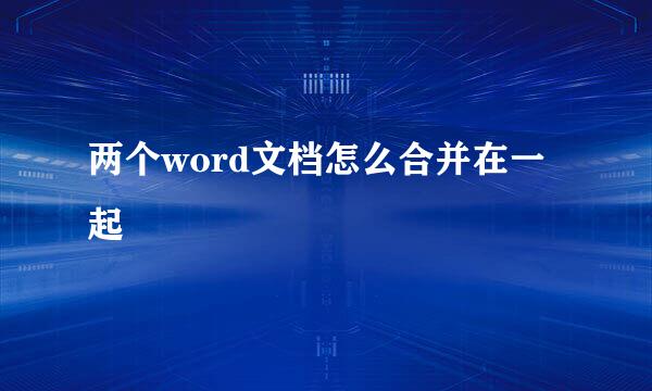 两个word文档怎么合并在一起