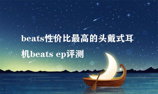 beats性价比最高的头戴式耳机beats ep评测