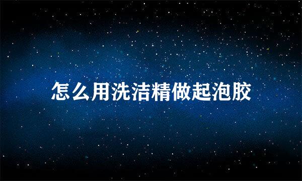 怎么用洗洁精做起泡胶