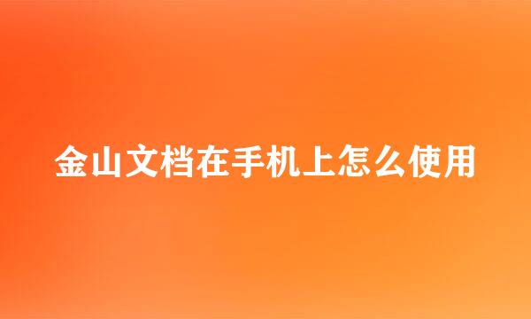 金山文档在手机上怎么使用