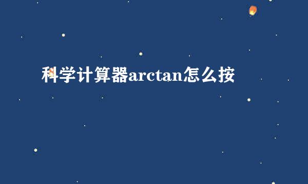 科学计算器arctan怎么按