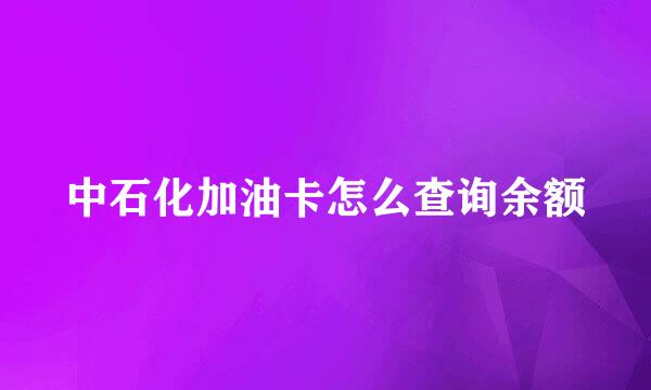 中石化加油卡怎么查询余额
