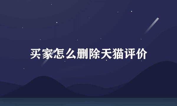 买家怎么删除天猫评价