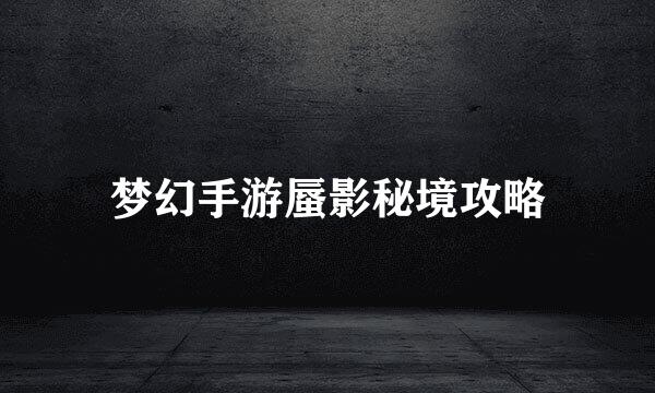 梦幻手游蜃影秘境攻略