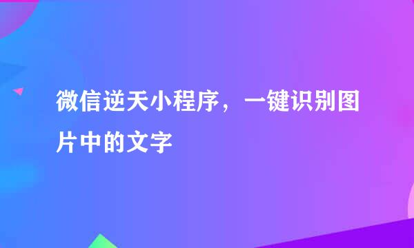 微信逆天小程序，一键识别图片中的文字