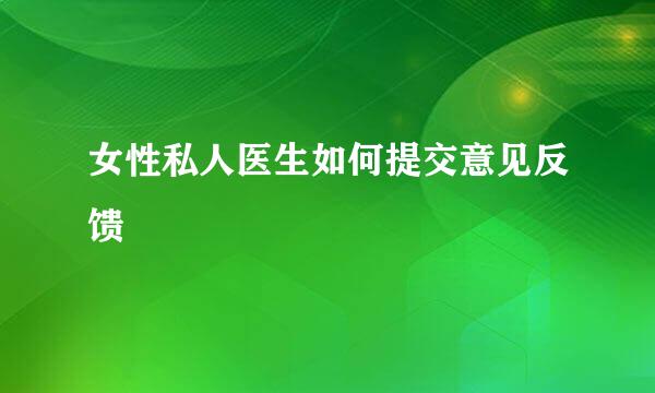 女性私人医生如何提交意见反馈