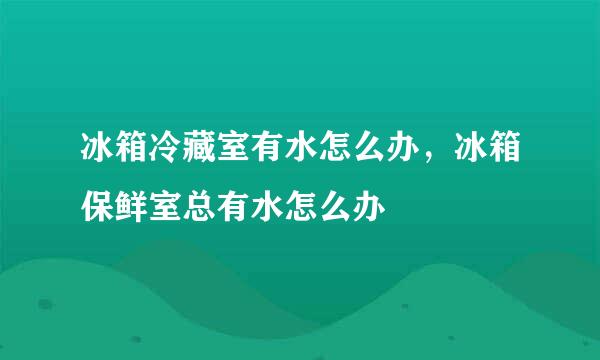 冰箱冷藏室有水怎么办，冰箱保鲜室总有水怎么办