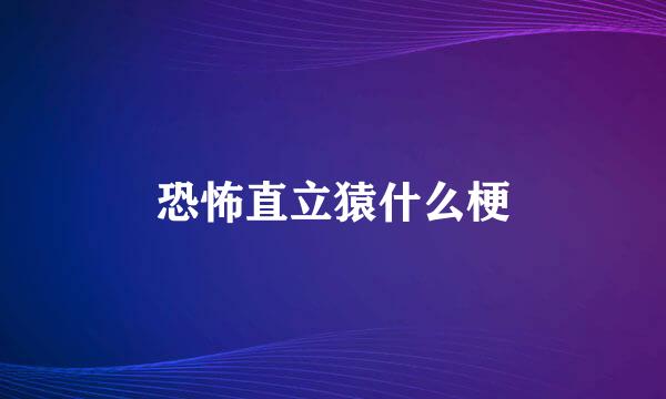 恐怖直立猿什么梗