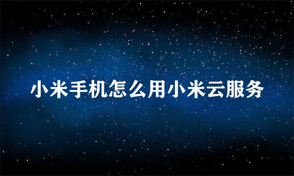 小米手机怎么用小米云服务