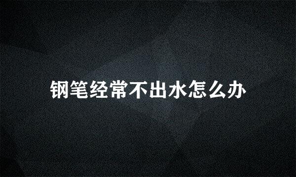 钢笔经常不出水怎么办