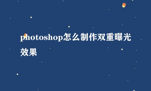 photoshop怎么制作双重曝光效果