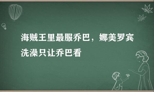 海贼王里最服乔巴，娜美罗宾洗澡只让乔巴看