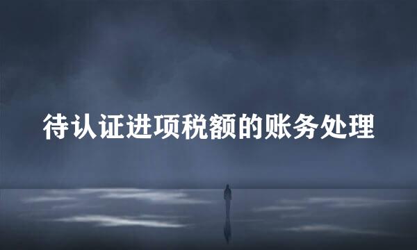 待认证进项税额的账务处理