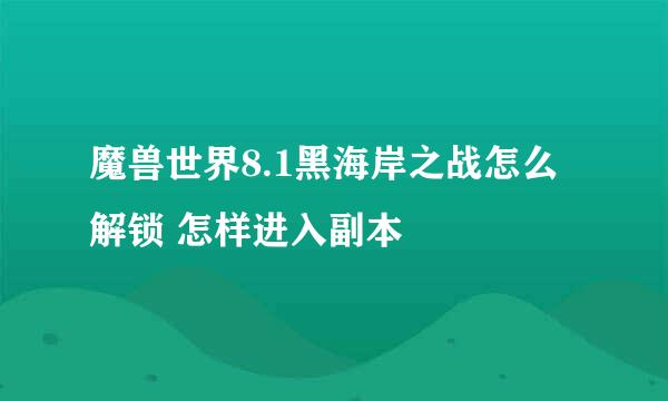 魔兽世界8.1黑海岸之战怎么解锁 怎样进入副本