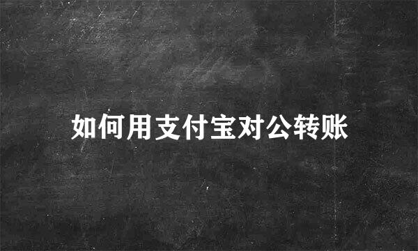 如何用支付宝对公转账