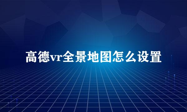 高德vr全景地图怎么设置