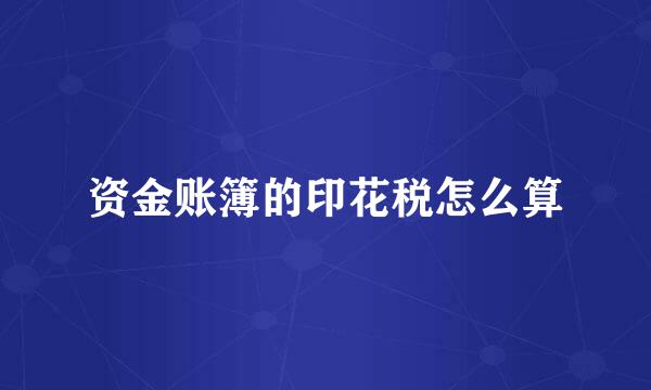 资金账簿的印花税怎么算