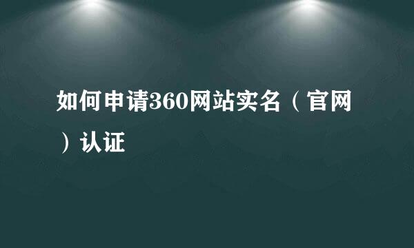 如何申请360网站实名（官网）认证