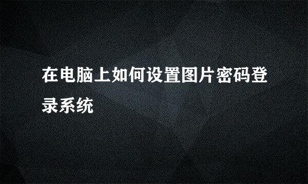 在电脑上如何设置图片密码登录系统