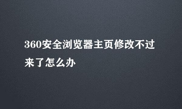 360安全浏览器主页修改不过来了怎么办