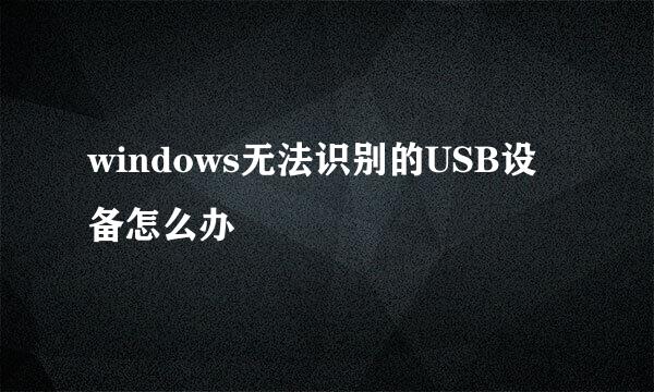 windows无法识别的USB设备怎么办