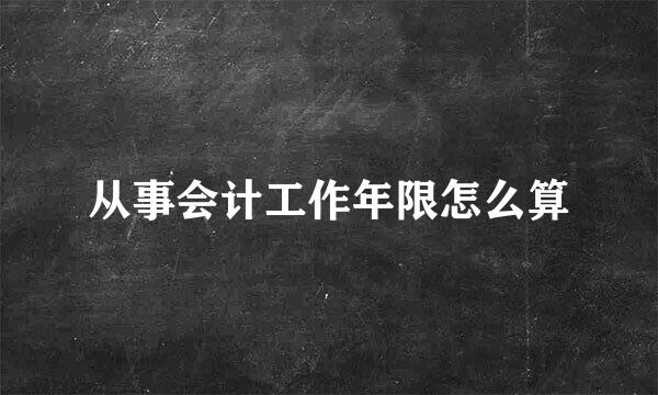 从事会计工作年限怎么算