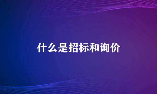 什么是招标和询价
