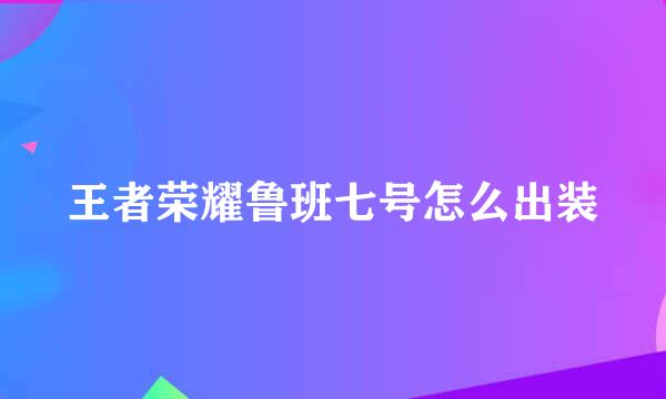 王者荣耀鲁班七号怎么出装