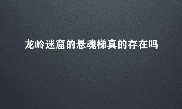 龙岭迷窟的悬魂梯真的存在吗