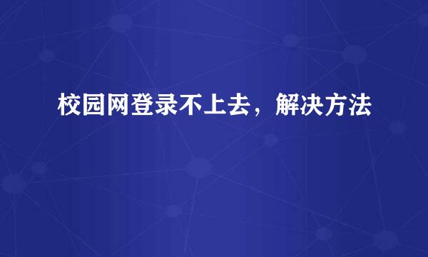 校园网登录不上去，解决方法
