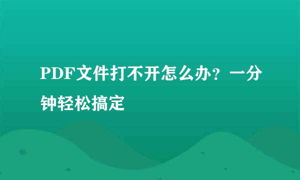 PDF文件打不开怎么办？一分钟轻松搞定