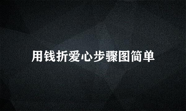 用钱折爱心步骤图简单