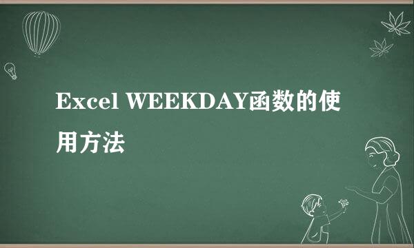 Excel WEEKDAY函数的使用方法