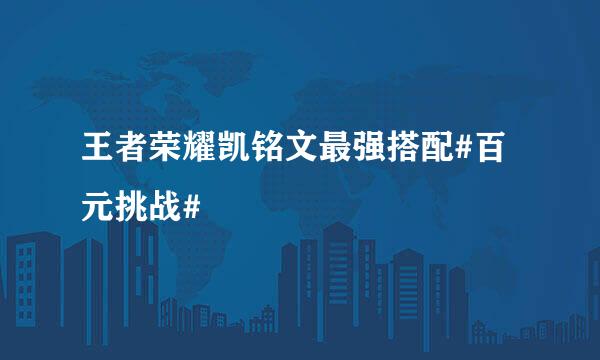 王者荣耀凯铭文最强搭配#百元挑战#