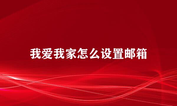 我爱我家怎么设置邮箱