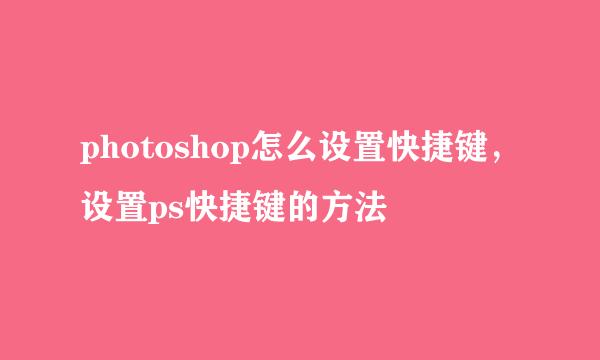 photoshop怎么设置快捷键，设置ps快捷键的方法