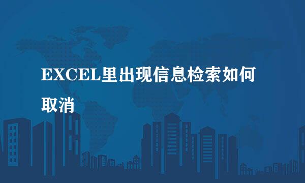 EXCEL里出现信息检索如何取消