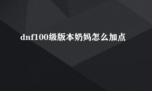 dnf100级版本奶妈怎么加点