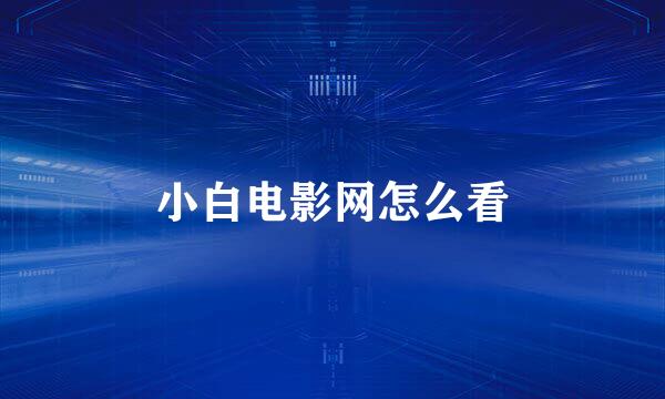 小白电影网怎么看