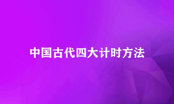 中国古代四大计时方法