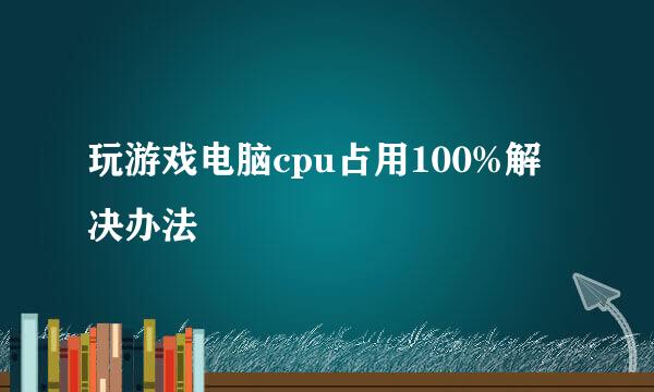 玩游戏电脑cpu占用100%解决办法