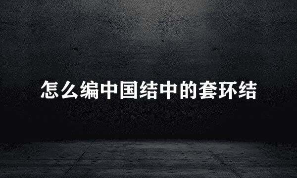 怎么编中国结中的套环结