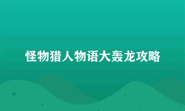 怪物猎人物语大轰龙攻略