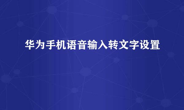 华为手机语音输入转文字设置