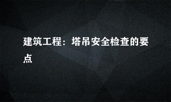 建筑工程：塔吊安全检查的要点