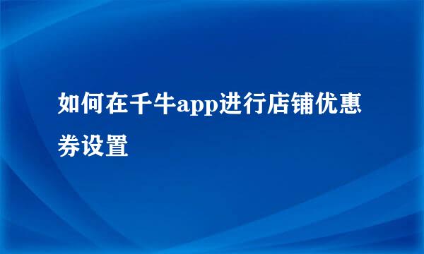 如何在千牛app进行店铺优惠券设置