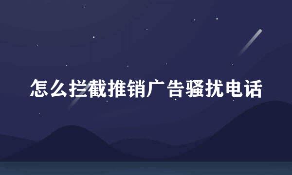 怎么拦截推销广告骚扰电话