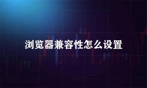 浏览器兼容性怎么设置