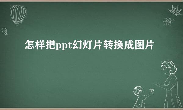 怎样把ppt幻灯片转换成图片