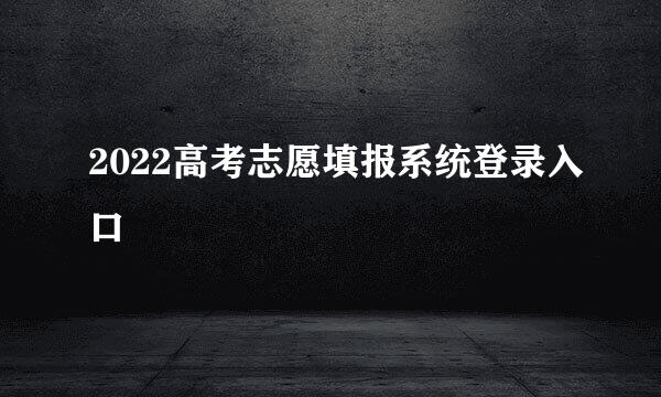 2022高考志愿填报系统登录入口